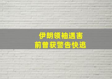 伊朗领袖遇害前曾获警告快逃