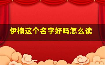 伊楠这个名字好吗怎么读