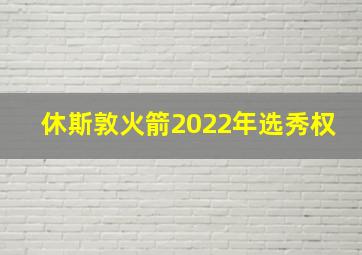 休斯敦火箭2022年选秀权