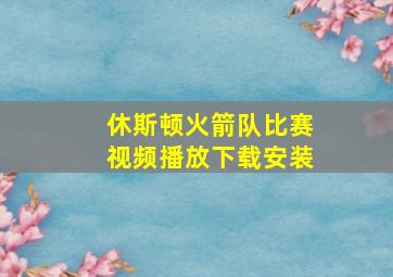 休斯顿火箭队比赛视频播放下载安装