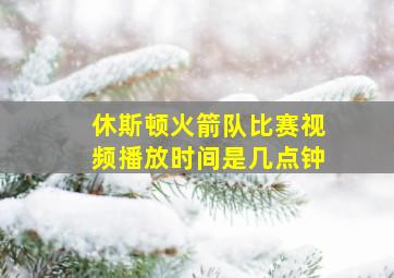 休斯顿火箭队比赛视频播放时间是几点钟