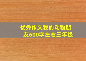 优秀作文我的动物朋友600字左右三年级