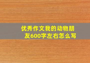 优秀作文我的动物朋友600字左右怎么写