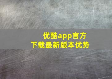 优酷app官方下载最新版本优势