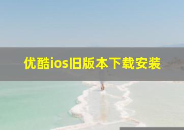 优酷ios旧版本下载安装