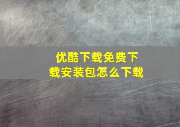 优酷下载免费下载安装包怎么下载