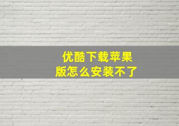 优酷下载苹果版怎么安装不了