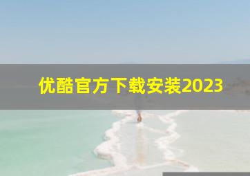 优酷官方下载安装2023