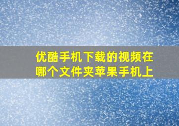 优酷手机下载的视频在哪个文件夹苹果手机上