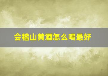 会稽山黄酒怎么喝最好