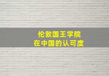 伦敦国王学院在中国的认可度