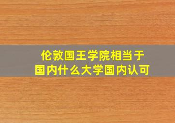 伦敦国王学院相当于国内什么大学国内认可