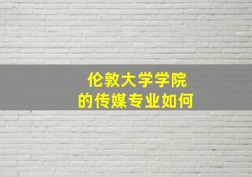 伦敦大学学院的传媒专业如何