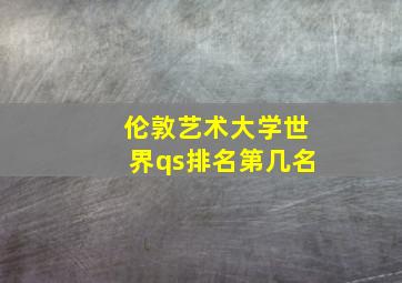 伦敦艺术大学世界qs排名第几名