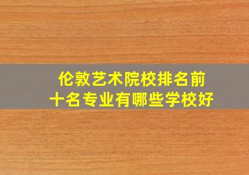 伦敦艺术院校排名前十名专业有哪些学校好