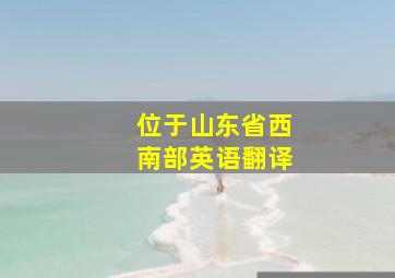 位于山东省西南部英语翻译