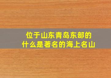 位于山东青岛东部的什么是著名的海上名山