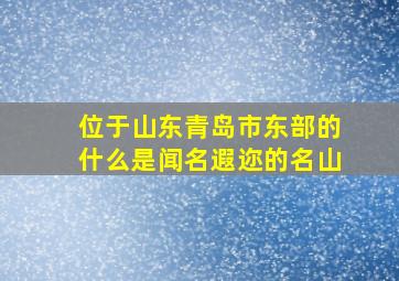 位于山东青岛市东部的什么是闻名遐迩的名山