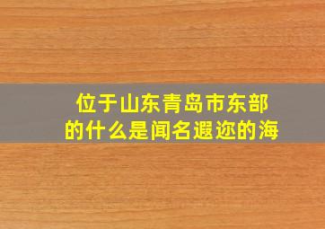 位于山东青岛市东部的什么是闻名遐迩的海