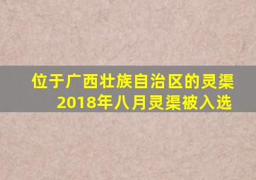 位于广西壮族自治区的灵渠2018年八月灵渠被入选