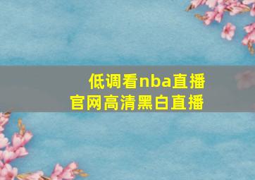 低调看nba直播官网高清黑白直播