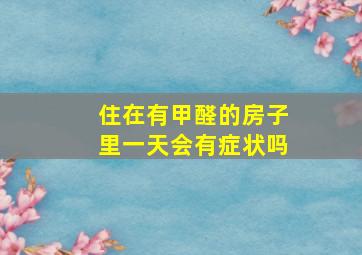 住在有甲醛的房子里一天会有症状吗