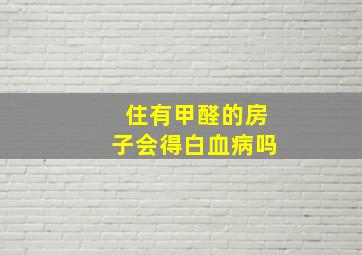 住有甲醛的房子会得白血病吗