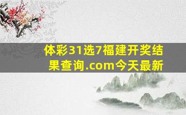 体彩31选7福建开奖结果查询.com今天最新