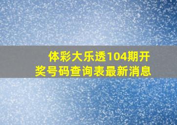 体彩大乐透104期开奖号码查询表最新消息