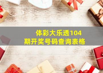 体彩大乐透104期开奖号码查询表格