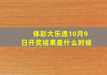 体彩大乐透10月9日开奖结果是什么时候