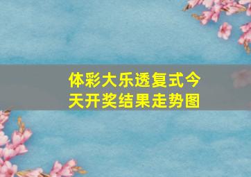 体彩大乐透复式今天开奖结果走势图