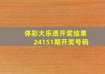 体彩大乐透开奖结果24151期开奖号码