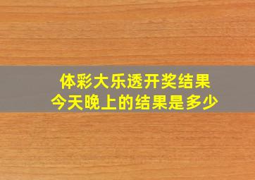 体彩大乐透开奖结果今天晚上的结果是多少