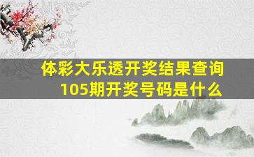 体彩大乐透开奖结果查询105期开奖号码是什么