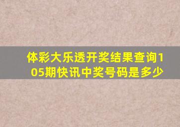 体彩大乐透开奖结果查询105期快讯中奖号码是多少