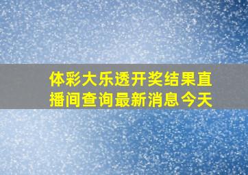 体彩大乐透开奖结果直播间查询最新消息今天