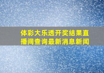 体彩大乐透开奖结果直播间查询最新消息新闻