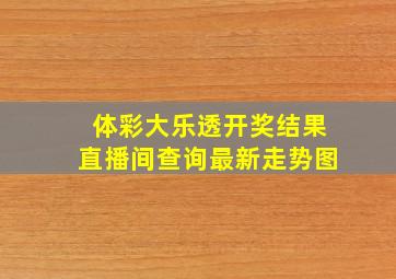 体彩大乐透开奖结果直播间查询最新走势图