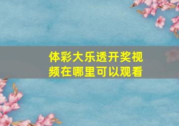 体彩大乐透开奖视频在哪里可以观看