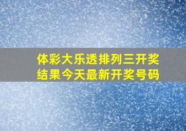 体彩大乐透排列三开奖结果今天最新开奖号码