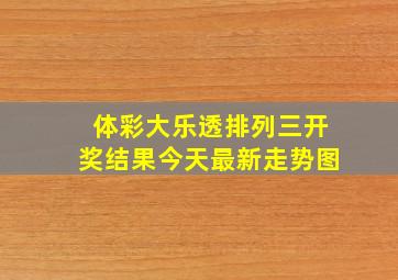 体彩大乐透排列三开奖结果今天最新走势图