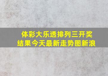 体彩大乐透排列三开奖结果今天最新走势图新浪