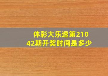 体彩大乐透第21042期开奖时间是多少