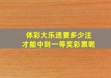 体彩大乐透要多少注才能中到一等奖彩票呢