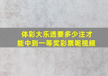 体彩大乐透要多少注才能中到一等奖彩票呢视频