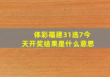 体彩福建31选7今天开奖结果是什么意思