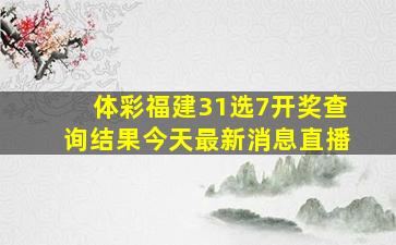 体彩福建31选7开奖查询结果今天最新消息直播