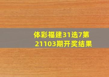 体彩福建31选7第21103期开奖结果