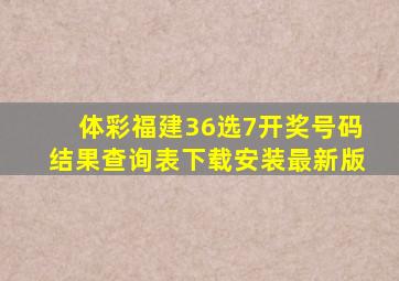 体彩福建36选7开奖号码结果查询表下载安装最新版